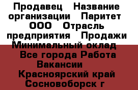 Продавец › Название организации ­ Паритет, ООО › Отрасль предприятия ­ Продажи › Минимальный оклад ­ 1 - Все города Работа » Вакансии   . Красноярский край,Сосновоборск г.